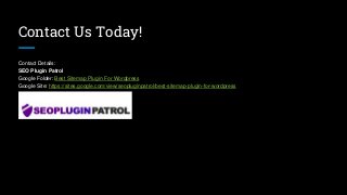 Contact Us Today!
Contact Details:
SEO Plugin Patrol
Google Folder: Best Sitemap Plugin For Wordpress
Google Site: https://sites.google.com/view/seopluginpatrol/best-sitemap-plugin-for-wordpress
 