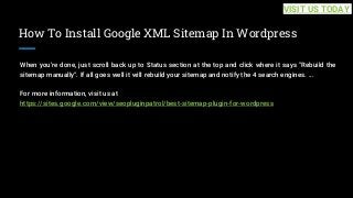 How To Install Google XML Sitemap In Wordpress
When you're done, just scroll back up to Status section at the top and click where it says "Rebuild the
sitemap manually". If all goes well it will rebuild your sitemap and notify the 4 search engines. ...
For more information, visit us at
https://sites.google.com/view/seopluginpatrol/best-sitemap-plugin-for-wordpress
VISIT US TODAY
 
