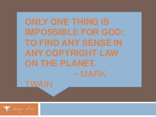 ONLY ONE THING IS
IMPOSSIBLE FOR GOD:
TO FIND ANY SENSE IN
ANY COPYRIGHT LAW
ON THE PLANET.
~ MARK
TWAIN
 
