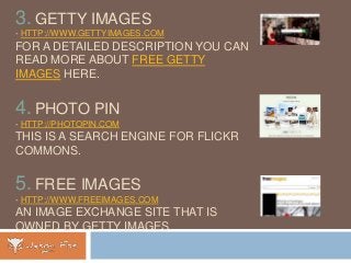 3. GETTY IMAGES
- HTTP://WWW.GETTYIMAGES.COM
FOR A DETAILED DESCRIPTION YOU CAN
READ MORE ABOUT FREE GETTY
IMAGES HERE.
4....