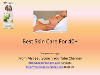 Best Skin Care For 40+
               Treat your skin right!

From Mybeautycoach You Tube Channel
      http://bodilstrangliden.com (Swedish)
    http://meetbodilstrangliden.com (English)
 