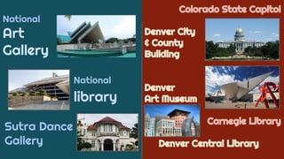 National
Art
Gallery
National
library
Colorado State Capitol
Denver City
& County
Building
Denver
Art Museum
Carnegie Library
Denver Central Library
Sutra Dance
Gallery
 