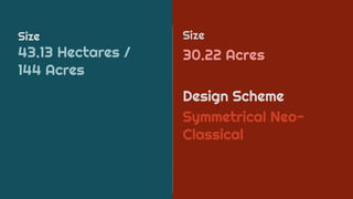 Size
30.22 Acres
Design Scheme
Symmetrical Neo-
Classical
Size
43.13 Hectares /
144 Acres
 