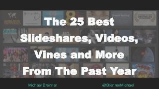 Michael Brenner @BrennerMichael
The 25 Best
Slideshares, Videos,
Vines and More
From The Past Year
 