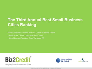 Helping Small Businesses Grow…
The Third Annual Best Small Business
Cities Ranking
•Anita Campbell, Founder and CEO, Small Business Trends
• Rohit Arora, CEO & co-founder, Biz2Credit
• John Mooney, President, Over The Moon PR
© 2015 Biz2Credit, LLC. All Rights Reserved - Proprietary and Confidential
 