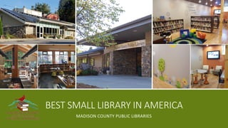 BEST SMALL LIBRARY IN AMERICA
MADISON COUNTY PUBLIC LIBRARIES
 