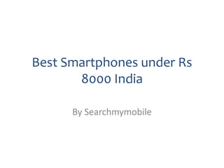 Best Smartphones under Rs
8000 India
By Searchmymobile
 