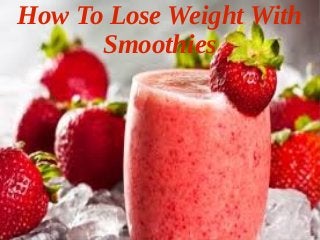 How To Lose Weight With
Smoothies
 