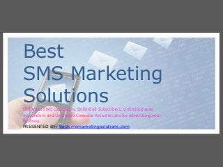 Best
SMS Marketing
SolutionsUnlimited SMS campaigns, Unlimited Subscribers, Unlimited auto
responders and Unlimited Calendar Activities are for advertizing your
business.
PRESENTED BY: Bestsmsmarketingsolutions.com
 
