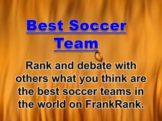 Best Soccer Team Rank and debate with others what you think are the best soccer teams in the world on FrankRank. 