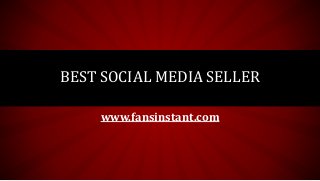 BEST SOCIAL MEDIA SELLER
www.fansinstant.com
 