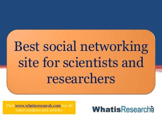 Best social networking
site for scientists and
researchers
Visit www.whatisresearch.com for all
latest updates and articles
 
