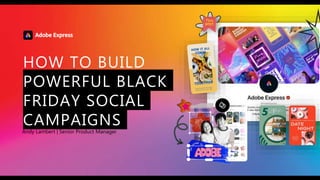 © 2021 Adobe. All Rights Reserved. Adobe
Confidential.
HOW TO BUILD
POWERFUL BLACK
FRIDAY SOCIAL
CAMPAIGNS
Andy Lambert | Senior Product Manager
 