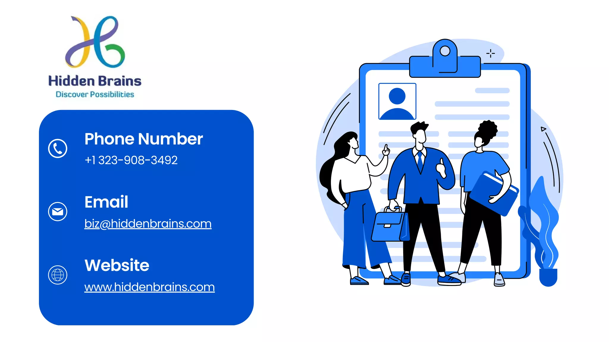 Phone Number
Email
Website
+1 323-908-3492
biz@hiddenbrains.com
www.hiddenbrains.com
 