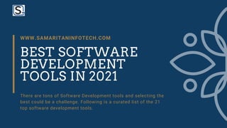 BEST SOFTWARE
DEVELOPMENT
TOOLS IN 2021
WWW.SAMARITANINFOTECH.COM
There are tons of Software Development tools and selecting the
best could be a challenge. Following is a curated list of the 21
top software development tools.
 