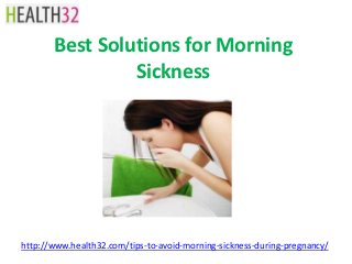 Best Solutions for Morning
                Sickness




http://www.health32.com/tips-to-avoid-morning-sickness-during-pregnancy/
 