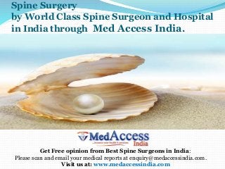 Spine Surgery
by World Class Spine Surgeon and Hospital
in India through Med Access India.
Get Free opinion from Best Spine Surgeons in India:
Please scan and email your medical reports at enquiry@medaccessindia.com.
Visit us at: www.medaccessindia.com
 