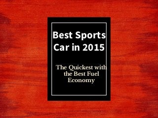 The Quickest with
the Best Fuel
Economy
Best Sports
Car in 2015
 