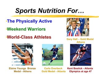 Sports Nutrition For… ,[object Object],[object Object],[object Object],Gary Hall – Gold Medal  Athens Elaine Youngs  Bronze  Medal - Athens Carla Overbeck  Gold Medal - Atlanta Kent Bostick - Atlanta  Olympics at age 47 