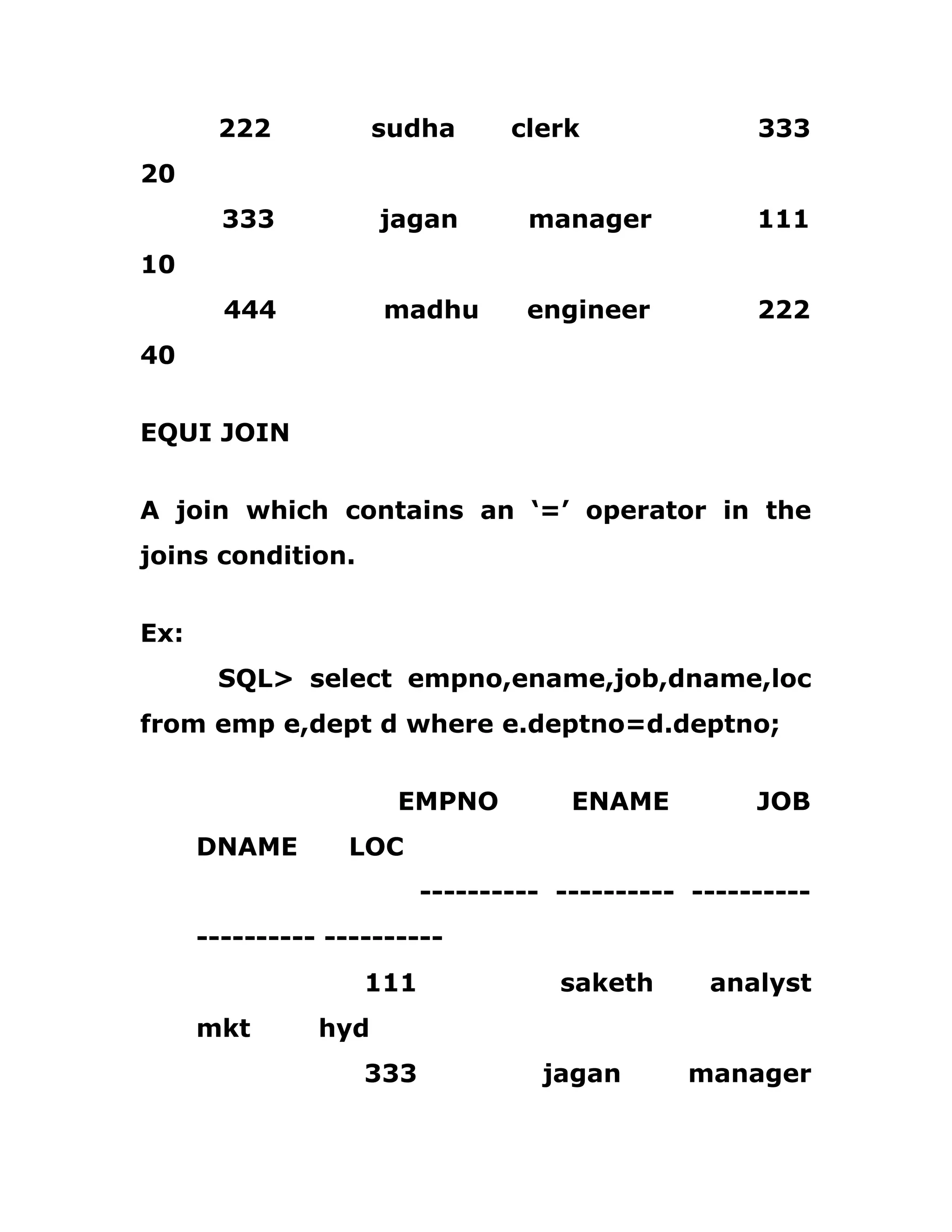 222 sudha clerk 333
20
333 jagan manager 111
10
444 madhu engineer 222
40
EQUI JOIN
A join which contains an ‘=’ operator in the
joins condition.
Ex:
SQL> select empno,ename,job,dname,loc
from emp e,dept d where e.deptno=d.deptno;
EMPNO ENAME JOB
DNAME LOC
---------- ---------- ----------
---------- ----------
111 saketh analyst
mkt hyd
333 jagan manager
 