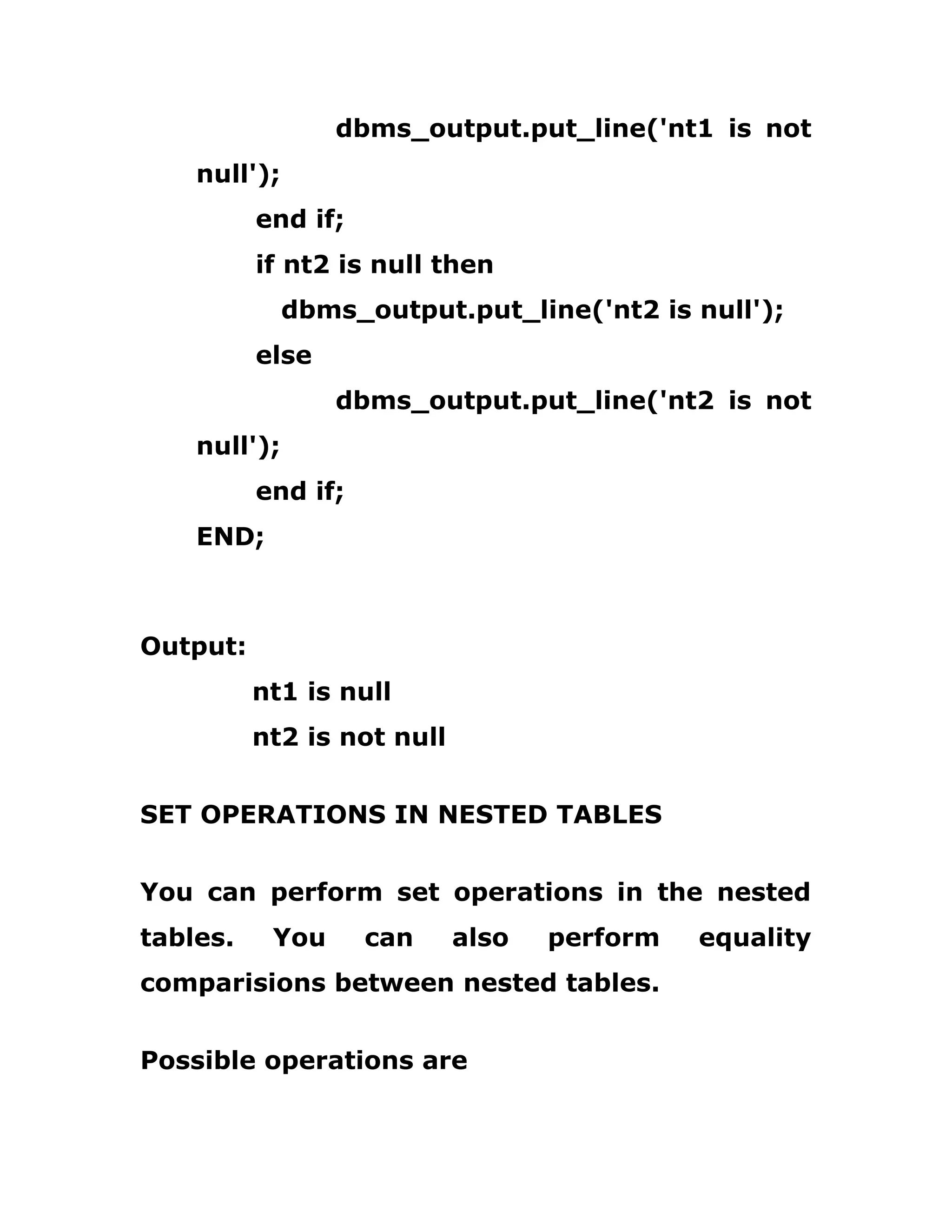 dbms_output.put_line('nt1 is not
null');
end if;
if nt2 is null then
dbms_output.put_line('nt2 is null');
else
dbms_output.put_line('nt2 is not
null');
end if;
END;
Output:
nt1 is null
nt2 is not null
SET OPERATIONS IN NESTED TABLES
You can perform set operations in the nested
tables. You can also perform equality
comparisions between nested tables.
Possible operations are
 
