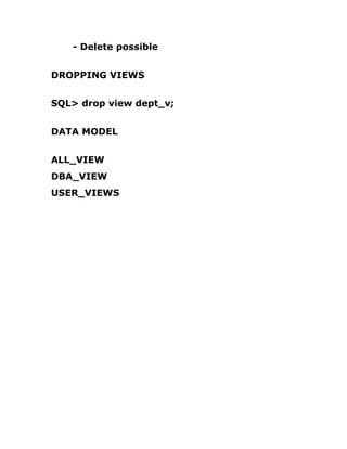 - Delete possible
DROPPING VIEWS
SQL> drop view dept_v;
DATA MODEL
ALL_VIEW
DBA_VIEW
USER_VIEWS
 