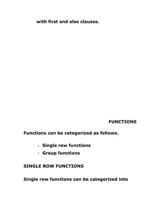 with first and else clauses.
FUNCTIONS
Functions can be categorized as follows.
1 Single row functions
1 Group functions
SINGLE ROW FUNCTIONS
Single row functions can be categorized into
 