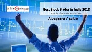 Best Stock Broker in India 2018
https://onlinezerobrokerage.com
A beginners’ guide
 
