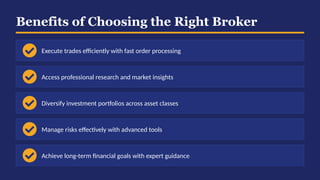 Benefits of Choosing the Right Broker
Execute trades efficiently with fast order processing
Access professional research and market insights
Diversify investment portfolios across asset classes
Manage risks effectively with advanced tools
Achieve long-term financial goals with expert guidance
 
