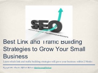 Best Link and Traffic Building
Strategies to Grow Your Small
Business
Learn which link and traffic building strategies will grow your business within 2 Weeks

Copyright 2013 - Omnistar Affiliate Software http://www.osiaffiliate.com
 