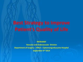 Best Strategy to Improve Patient’s Quality of Life 
PATRIANEF 
Vascular and Endovascular Division 
Department of Surgery –FMUI –Ciptomangunkusumo Hospital 
September 6nd 2014  