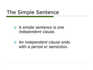 The Simple Sentence
o A simple sentence is one
independent clause.
o An independent clause ends
with a period or semicolon.
 