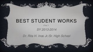 BEST STUDENT WORKS
SY 2013-2014
Dr. Rita H. Inos Jr./Sr. High School
 