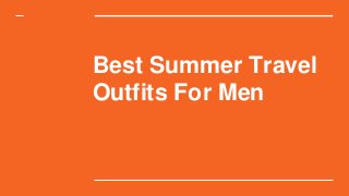 Best Summer Travel
Outfits For Men
 
