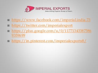  https://www.facebook.com/imperial.india.73
 https://twitter.com/imperialexport
 https://plus.google.com/u/0/11771343387586
9359699
 https://in.pinterest.com/imperialexports8/
 