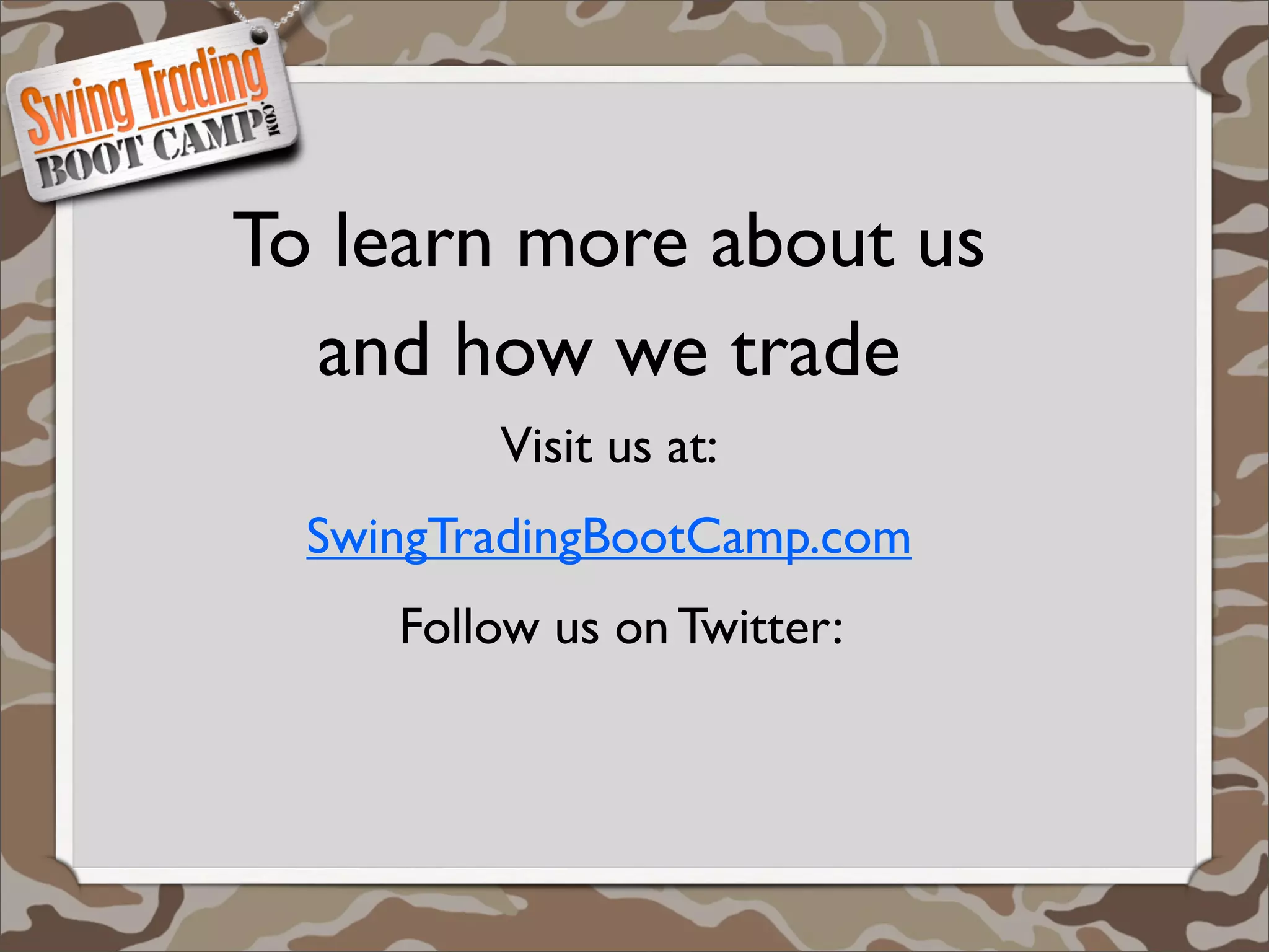 To learn more about us
  and how we trade
         Visit us at:
  SwingTradingBootCamp.com
     Follow us on Twitter:
 