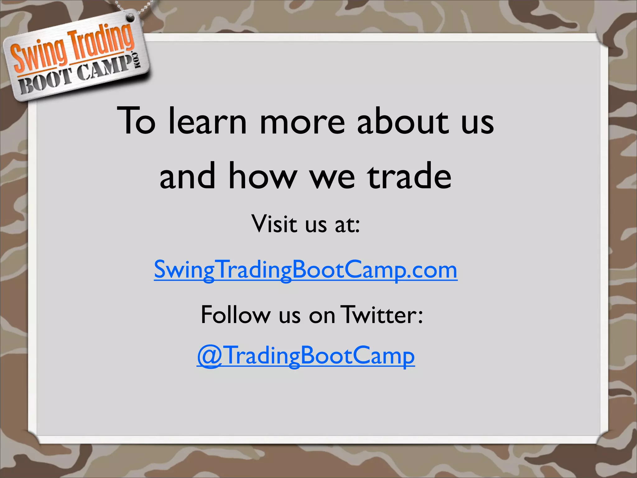 To learn more about us
  and how we trade
         Visit us at:
  SwingTradingBootCamp.com
     Follow us on Twitter:
     @TradingBootCamp
 