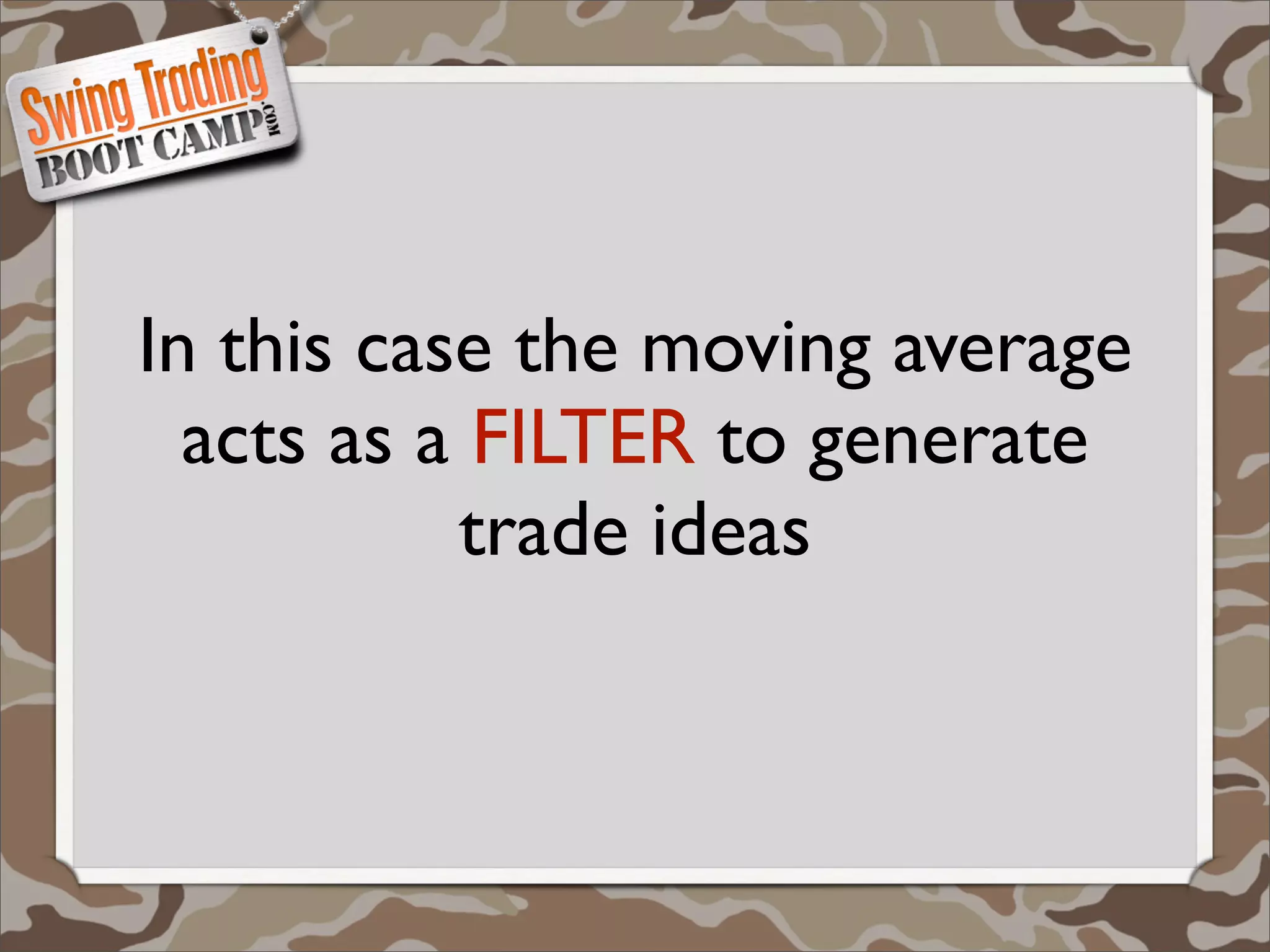 In this case the moving average
  acts as a FILTER to generate
           trade ideas
 