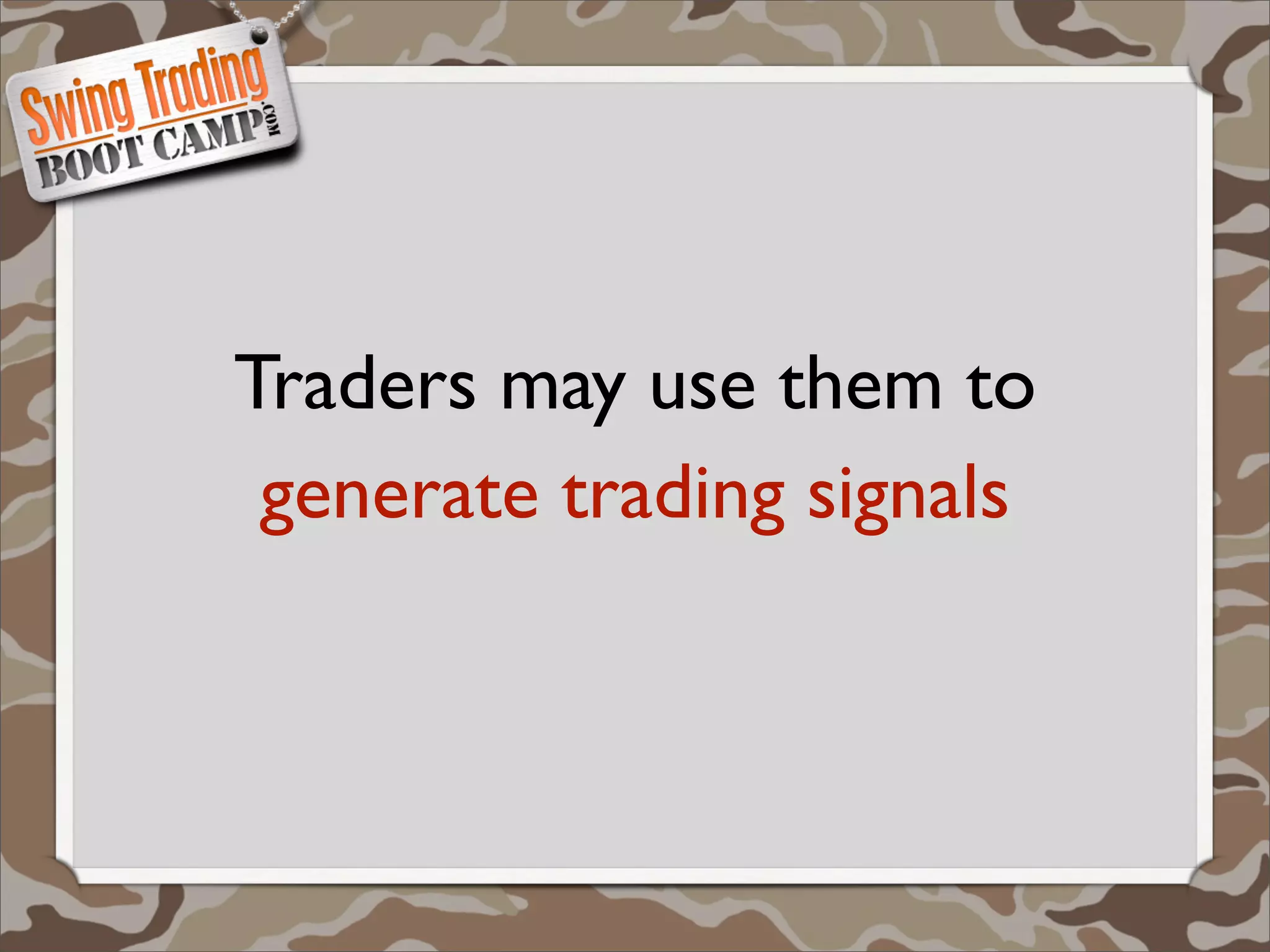 Traders may use them to
 generate trading signals
 