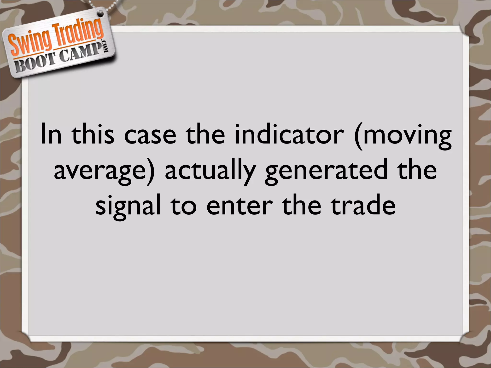 In this case the indicator (moving
 average) actually generated the
     signal to enter the trade
 