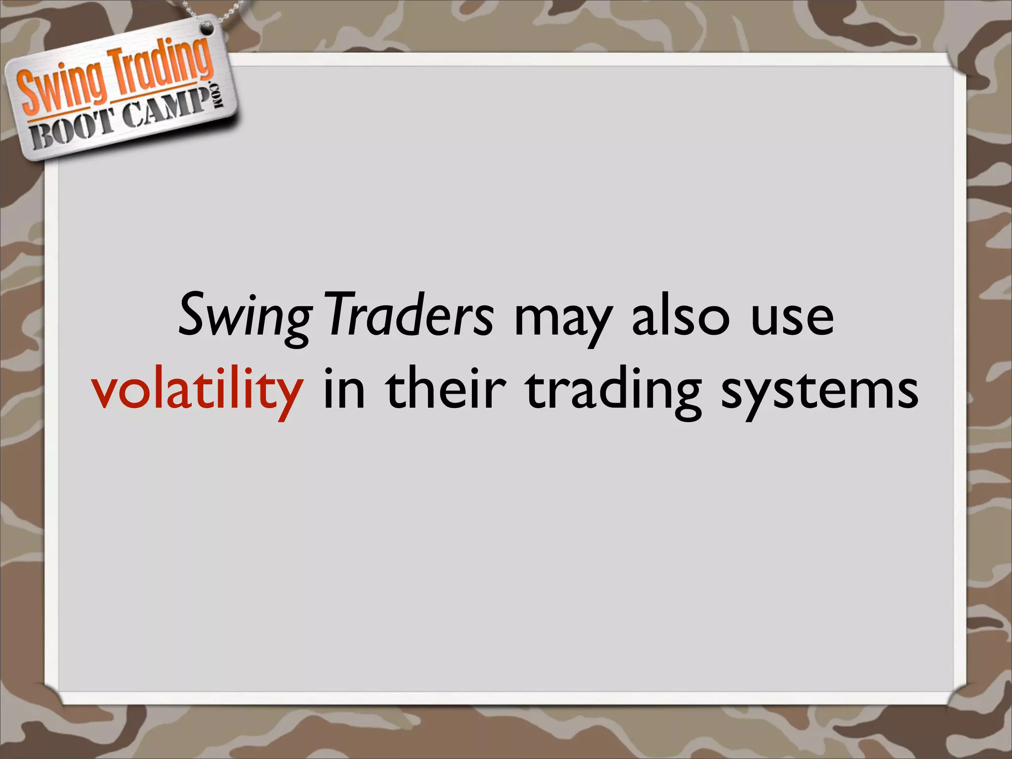 Swing Traders may also use
volatility in their trading systems
 