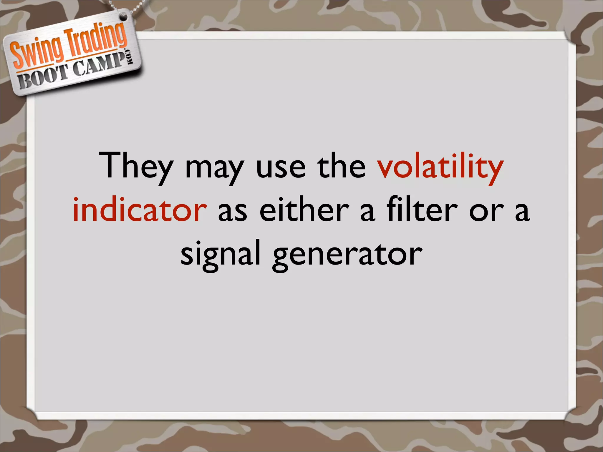 They may use the volatility
indicator as either a filter or a
       signal generator
 