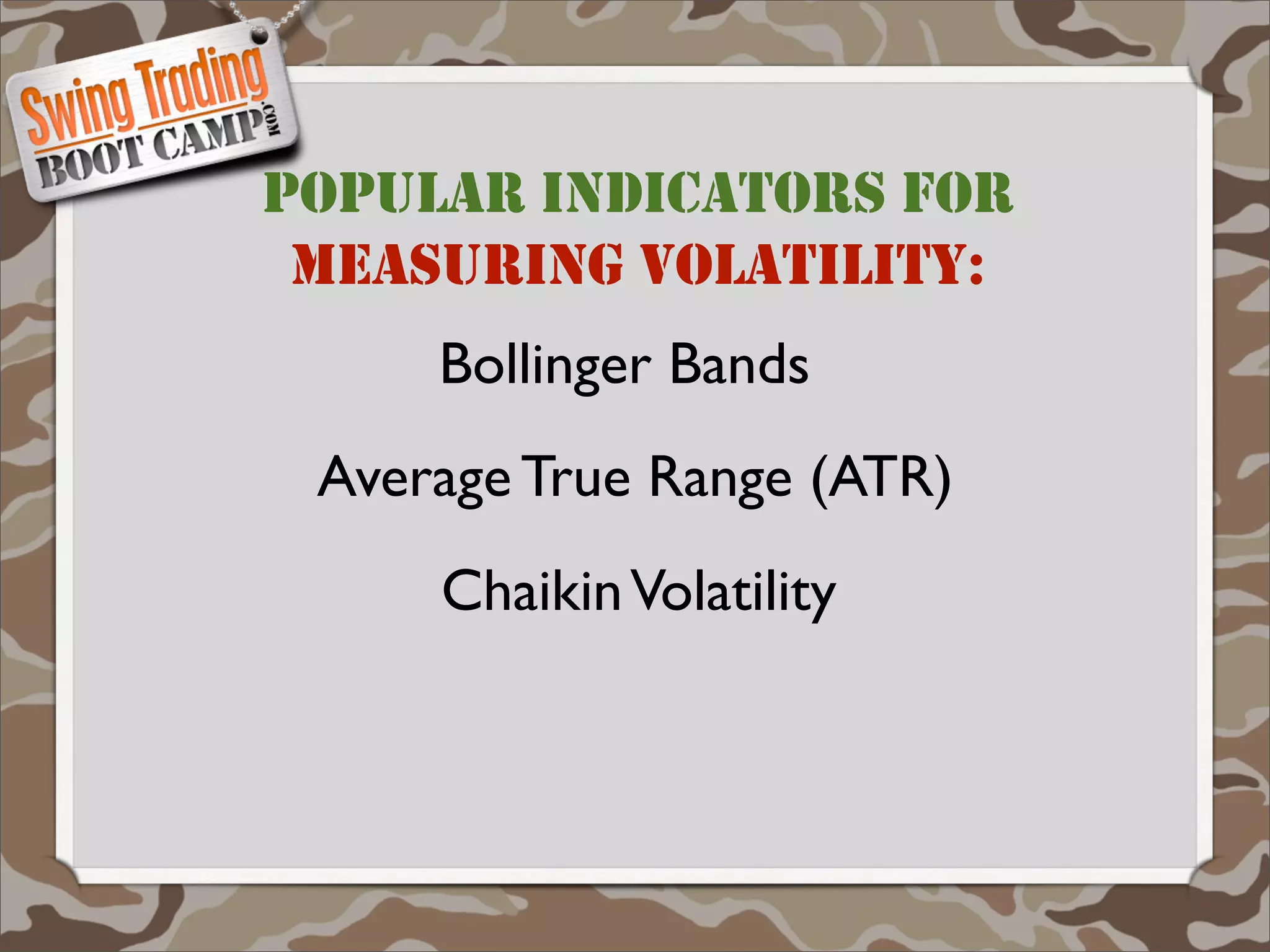 POPULAR INDICATORS FOR
 MEASURING VOLATILITY:
     Bollinger Bands
 Average True Range (ATR)
     Chaikin Volatility
 