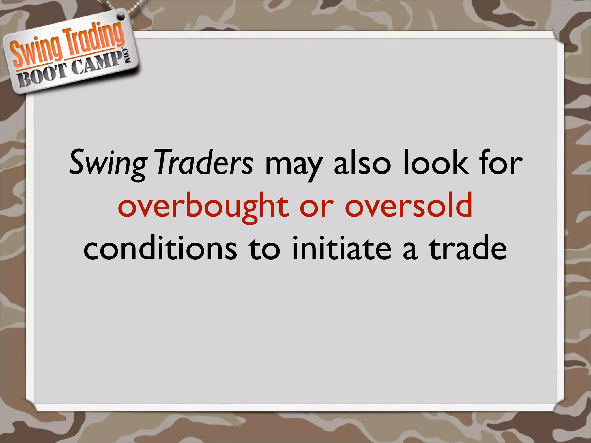 Swing Traders may also look for
   overbought or oversold
 conditions to initiate a trade
 
