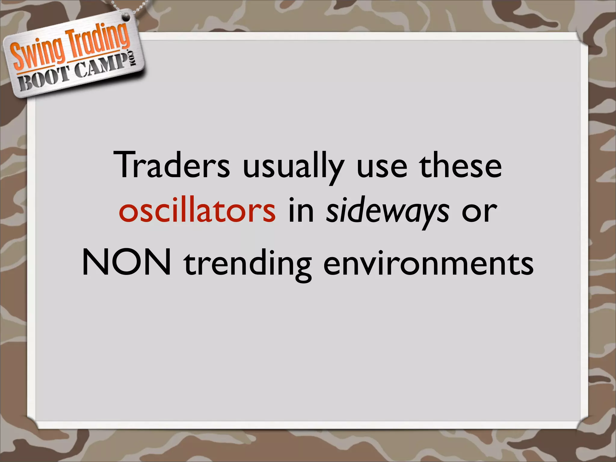 Traders usually use these
 oscillators in sideways or
NON trending environments
 