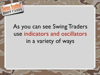 As you can see Swing Traders
use indicators and oscillators
     in a variety of ways
 