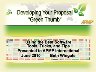 Developing Your Proposal
    “Green Thumb”


    Using the Best Software
     Tools, Tricks, and Tips
Presented to APMP International
  June 2010      Beth Wingate
 