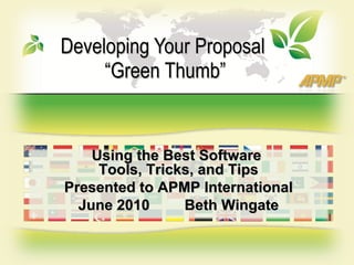 Developing Your Proposal  “Green Thumb” Using the Best Software  Tools, Tricks, and Tips Presented to APMP International June 2010 Beth Wingate 