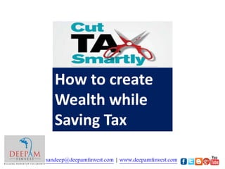 How to create
Wealth while
Saving Tax
sandeep@deepamfinvest.com | www.deepamfinvest.com
 