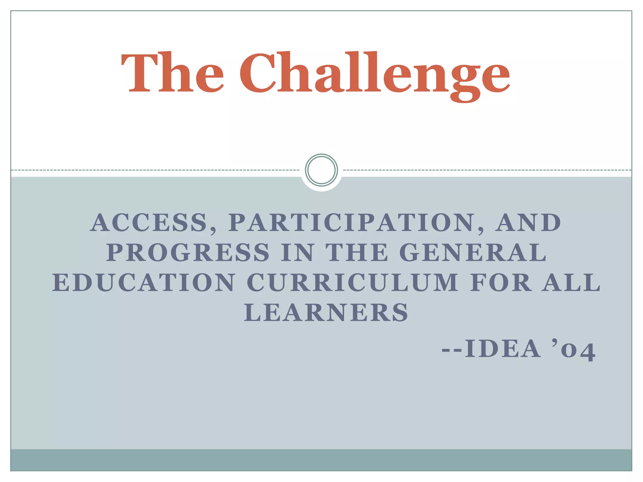 The ChallengeAccess, participation, and progress in the general education curriculum for all learners						--IDEA ’04